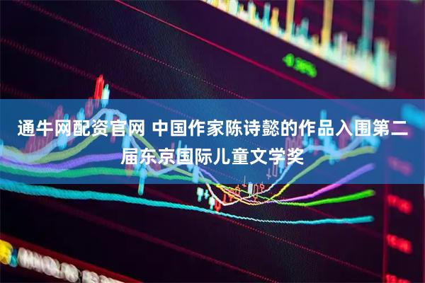 通牛网配资官网 中国作家陈诗懿的作品入围第二届东京国际儿童文学奖