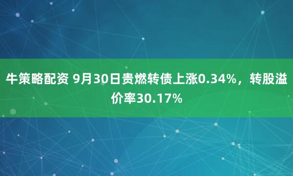 牛策略配资 9月30日贵燃转债上涨0.34%，转股溢价率30.17%