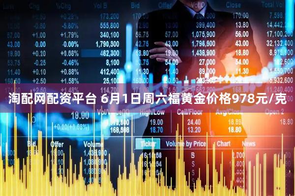 淘配网配资平台 6月1日周六福黄金价格978元/克