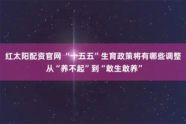 红太阳配资官网 “十五五”生育政策将有哪些调整 从“养不起”到“敢生敢养”