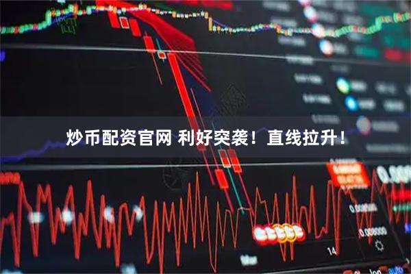 炒币配资官网 利好突袭！直线拉升！