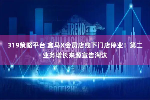 319策略平台 盒马X会员店线下门店停业！第二业务增长来源宣告淘汰