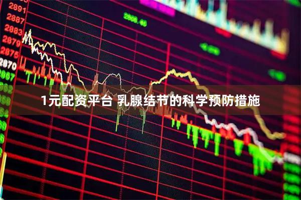 1元配资平台 乳腺结节的科学预防措施