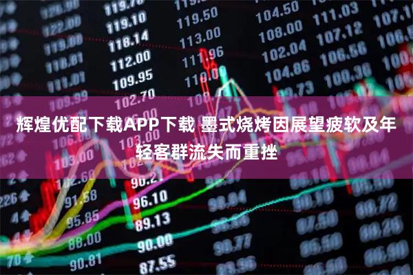 辉煌优配下载APP下载 墨式烧烤因展望疲软及年轻客群流失而重挫