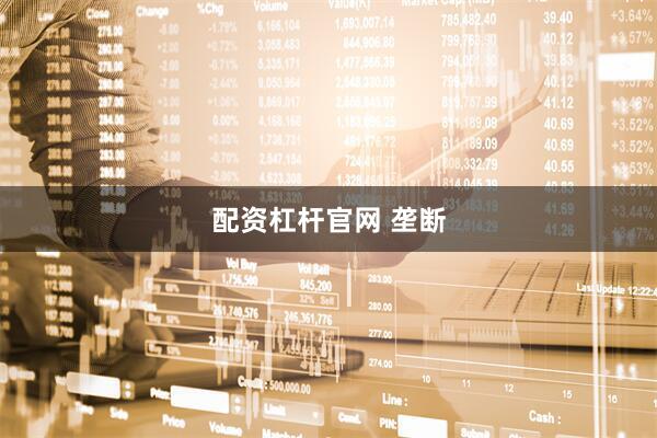 配资杠杆官网 垄断