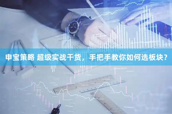 申宝策略 超级实战干货，手把手教你如何选板块？