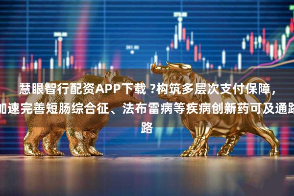 慧眼智行配资APP下载 ?构筑多层次支付保障，加速完善短肠综合征、法布雷病等疾病创新药可及通路