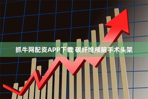 抓牛网配资APP下载 碳纤维颅脑手术头架