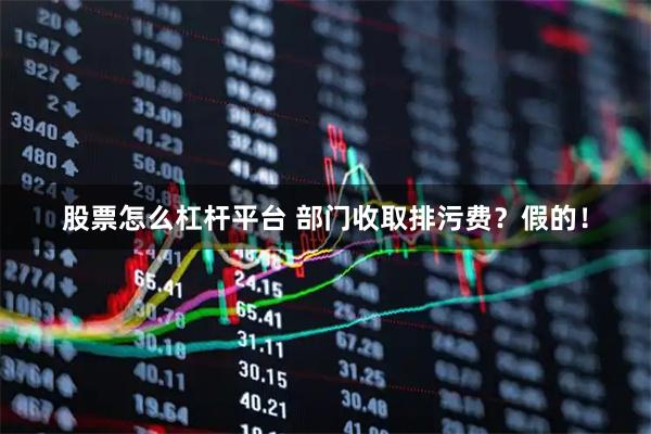 股票怎么杠杆平台 部门收取排污费？假的！