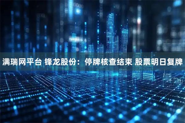 满瑞网平台 锋龙股份：停牌核查结束 股票明日复牌