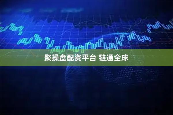 聚操盘配资平台 链通全球