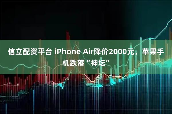 信立配资平台 iPhone Air降价2000元，苹果手机跌落“神坛”