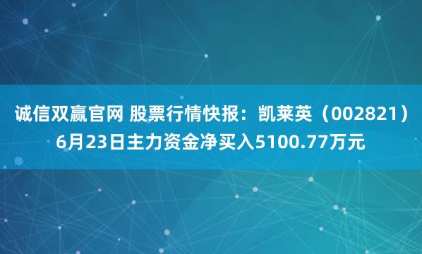 诚信双赢官网 股票行情快报：凯莱英（002821）6月23日主力资金净买入5100.77万元