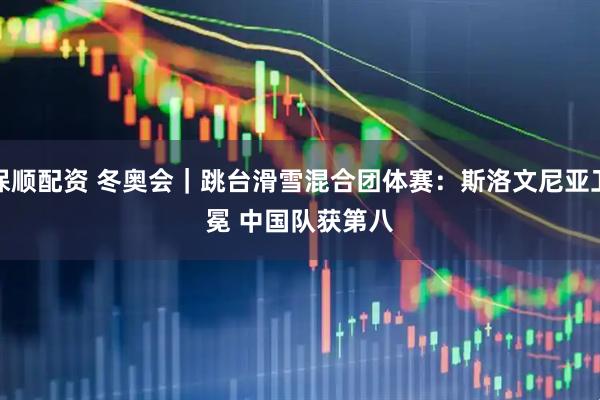 保顺配资 冬奥会｜跳台滑雪混合团体赛：斯洛文尼亚卫冕 中国队获第八