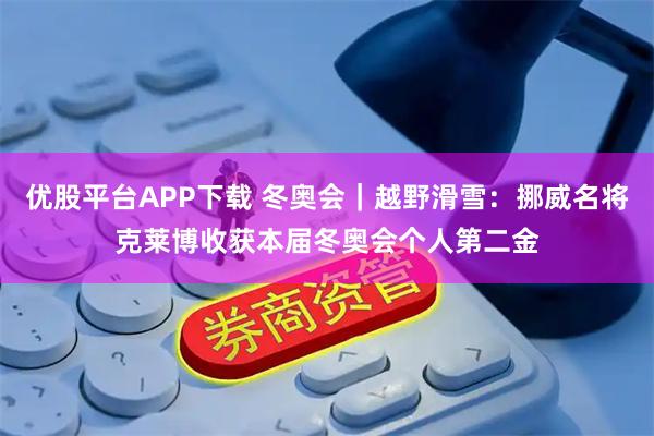 优股平台APP下载 冬奥会｜越野滑雪：挪威名将克莱博收获本届冬奥会个人第二金