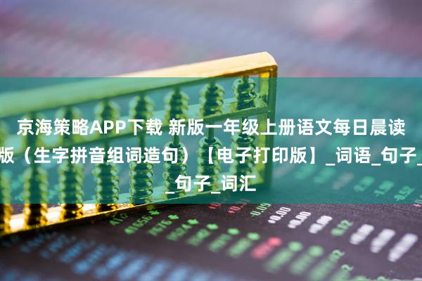 京海策略APP下载 新版一年级上册语文每日晨读彩色版（生字拼音组词造句）【电子打印版】_词语_句子_词汇