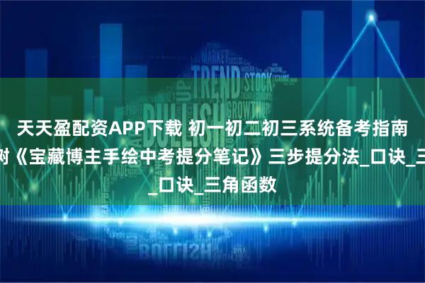 天天盈配资APP下载 初一初二初三系统备考指南：理想树《宝藏博主手绘中考提分笔记》三步提分法_口诀_三角函数