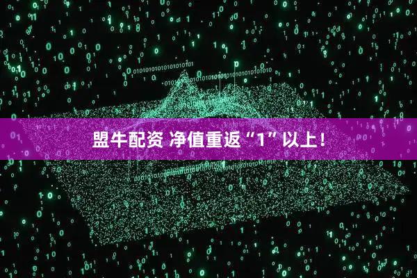 盟牛配资 净值重返“1”以上！