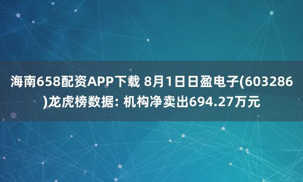 海南658配资APP下载 8月1日日盈电子(603286)龙虎榜数据: 机构净卖出694.27万元