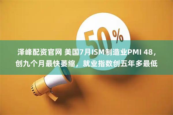 泽峰配资官网 美国7月ISM制造业PMI 48，创九个月最快萎缩，就业指数创五年多最低