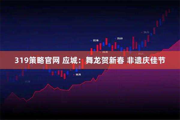 319策略官网 应城：舞龙贺新春 非遗庆佳节