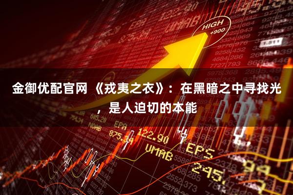 金御优配官网 《戎夷之衣》：在黑暗之中寻找光，是人迫切的本能