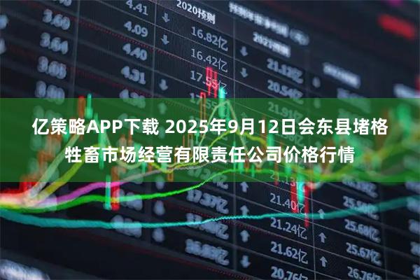 亿策略APP下载 2025年9月12日会东县堵格牲畜市场经营有限责任公司价格行情