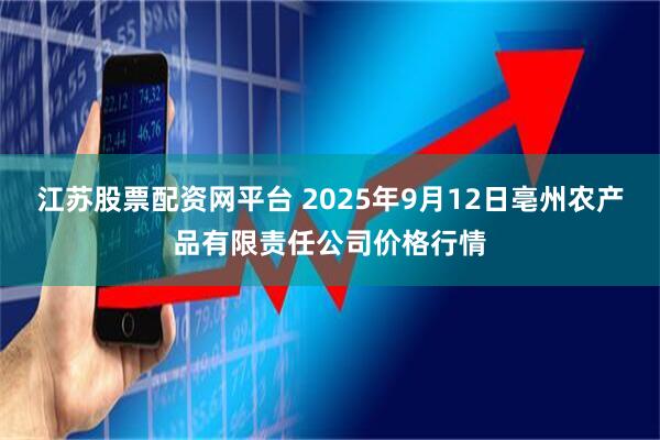 江苏股票配资网平台 2025年9月12日亳州农产品有限责任公司价格行情