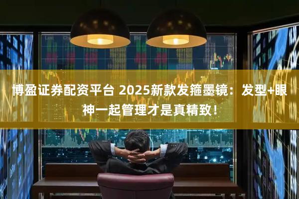 博盈证券配资平台 2025新款发箍墨镜：发型+眼神一起管理才是真精致！