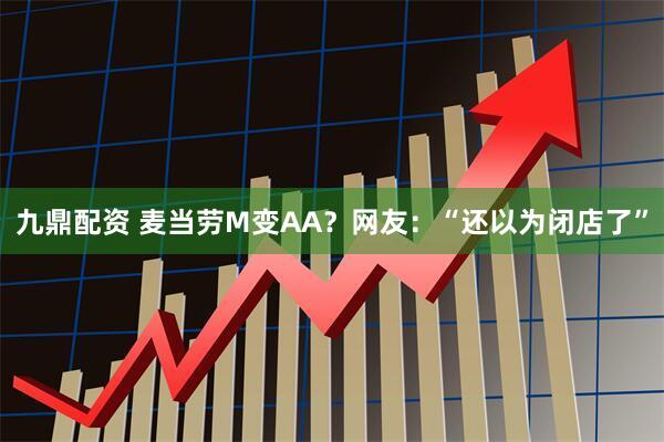 九鼎配资 麦当劳M变AA？网友：“还以为闭店了”